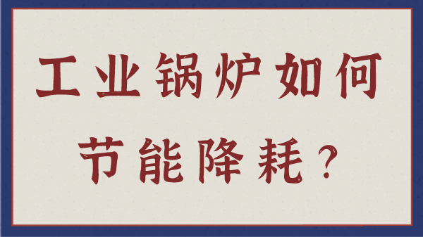 工業(yè)鍋爐如何節(jié)能降耗