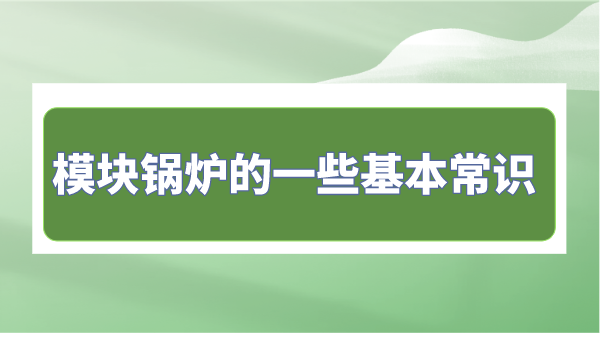 模塊鍋爐的一些基本常識(shí)