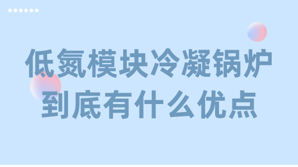 低氮模塊冷凝鍋爐到底有什么優(yōu)點