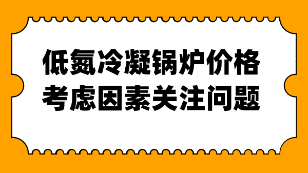 低氮冷凝鍋爐價格考慮因素關注問題