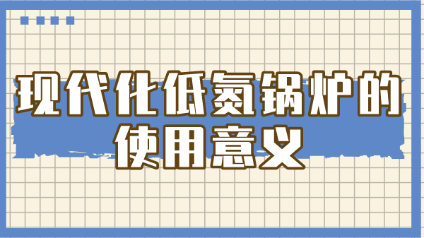 現(xiàn)代化低氮鍋爐的使用意義