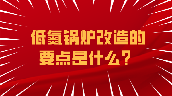 低氮鍋爐改造的要點(diǎn)是什么？