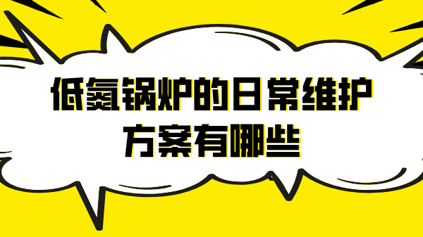 低氮鍋爐的日常維護(hù)方案有哪些