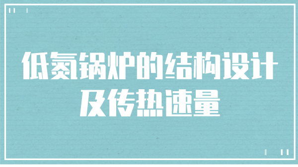 低氮鍋爐的結(jié)構(gòu)設(shè)計(jì)及傳熱速量