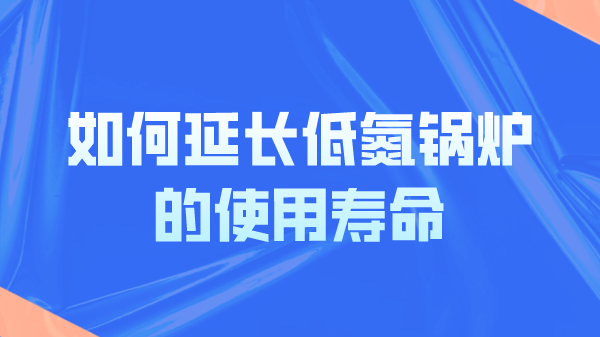 如何延長低氮鍋爐的使用壽命